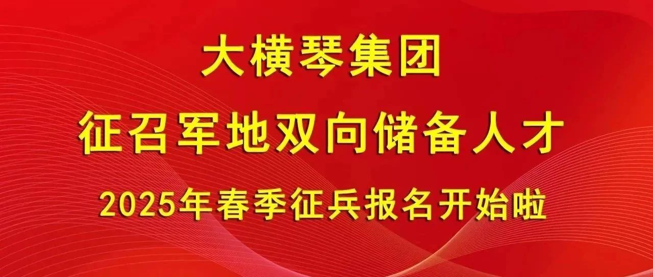 大橫琴集團(tuán)征召軍地雙向儲備人才，2025年春季征兵報(bào)名開始啦！